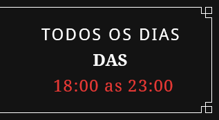 Todos os dias das 18h até 23h